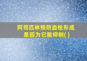 阿司匹林预防血栓形成是因为它能抑制( )